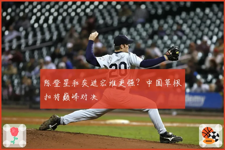 陈登星和矣进宏谁更强？中国草根扣将巅峰对决
