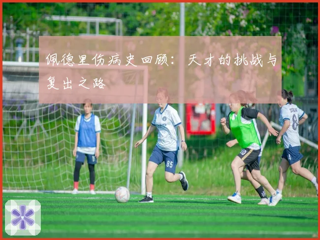 佩德里伤病史回顾：天才的挑战与复出之路