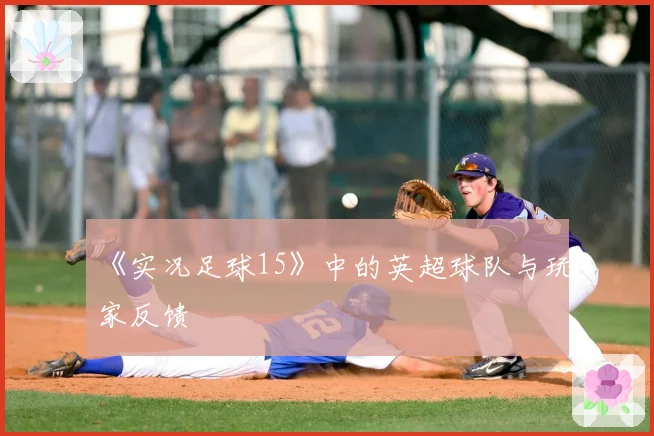 《实况足球15》中的英超球队与玩家反馈
