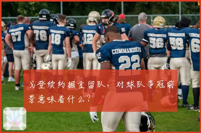 戈登续约掘金留队，对球队争冠前景意味着什么？