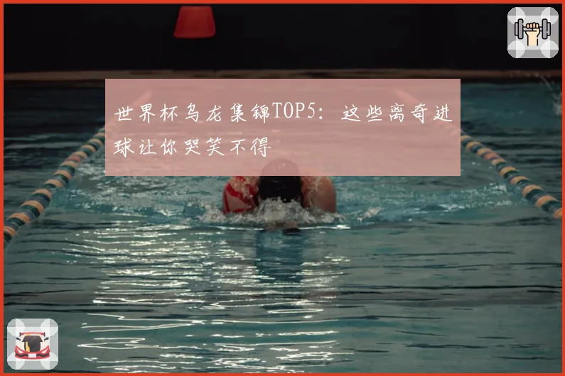 世界杯乌龙集锦TOP5：这些离奇进球让你哭笑不得