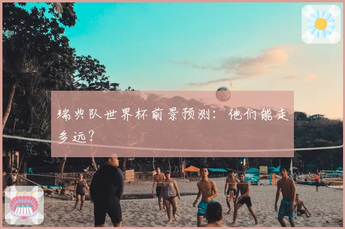 瑞典队世界杯前景预测：他们能走多远？
