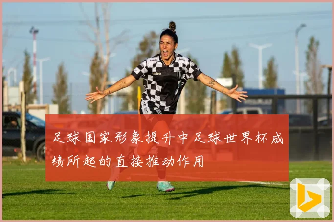 足球国家形象提升中足球世界杯成绩所起的直接推动作用
