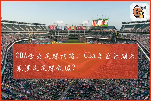 CBA会走足球的路：CBA是否计划未来涉足足球领域？