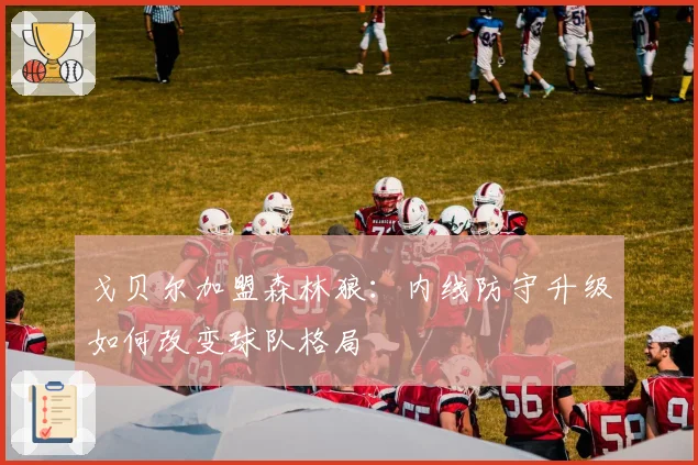 戈贝尔加盟森林狼：内线防守升级如何改变球队格局