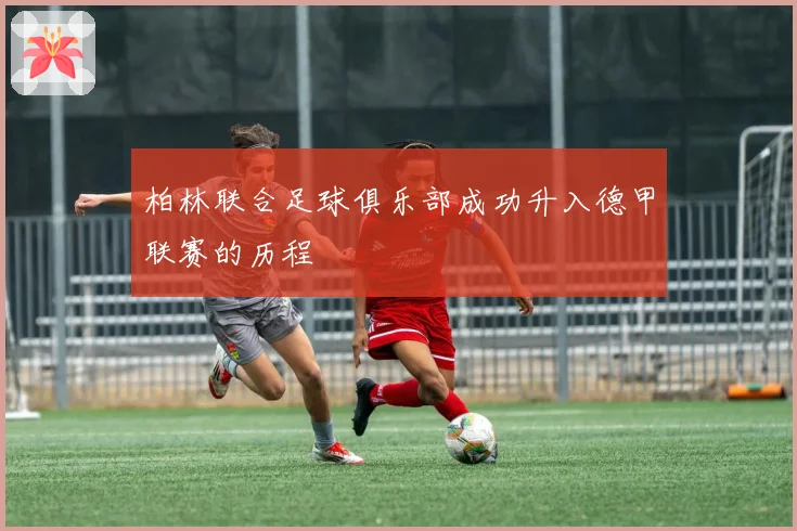 柏林联合足球俱乐部成功升入德甲联赛的历程