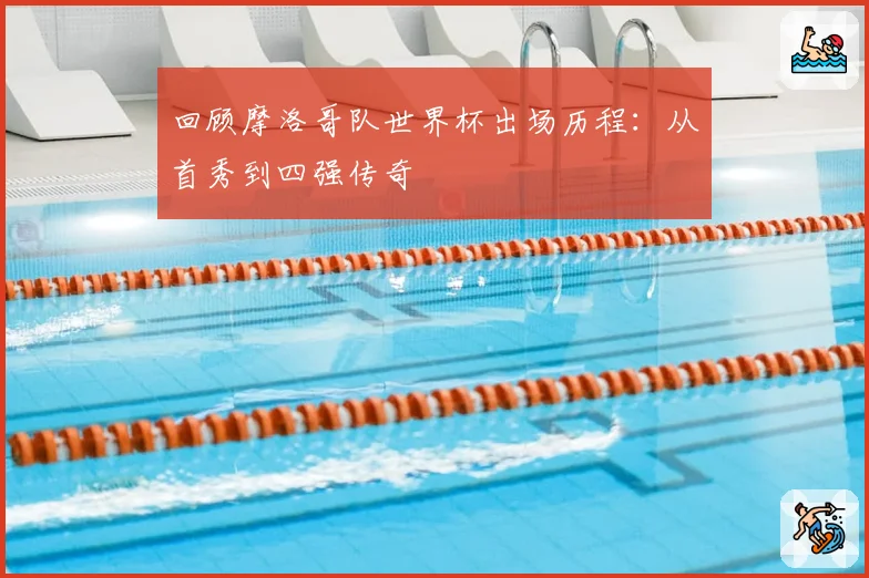 回顾摩洛哥队世界杯出场历程：从首秀到四强传奇