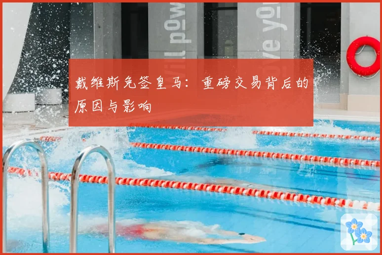 戴维斯免签皇马：重磅交易背后的原因与影响