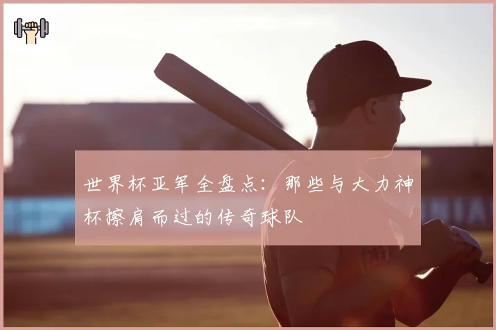 世界杯亚军全盘点：那些与大力神杯擦肩而过的传奇球队