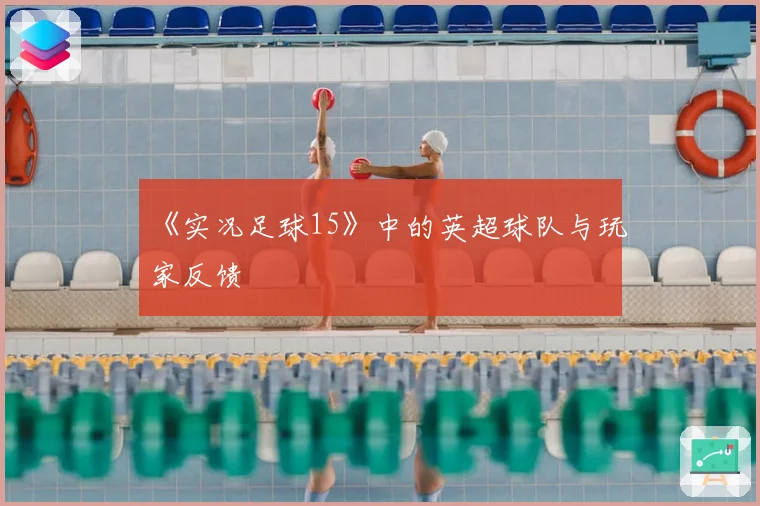 《实况足球15》中的英超球队与玩家反馈
